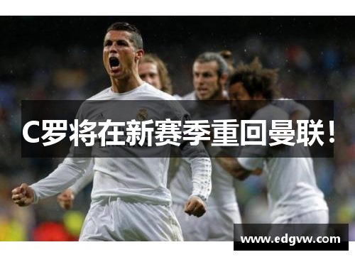 C罗将在新赛季重回曼联！