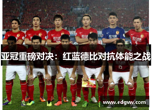 亚冠重磅对决：红蓝德比对抗体能之战