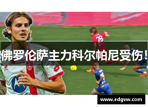 佛罗伦萨主力科尔帕尼受伤！